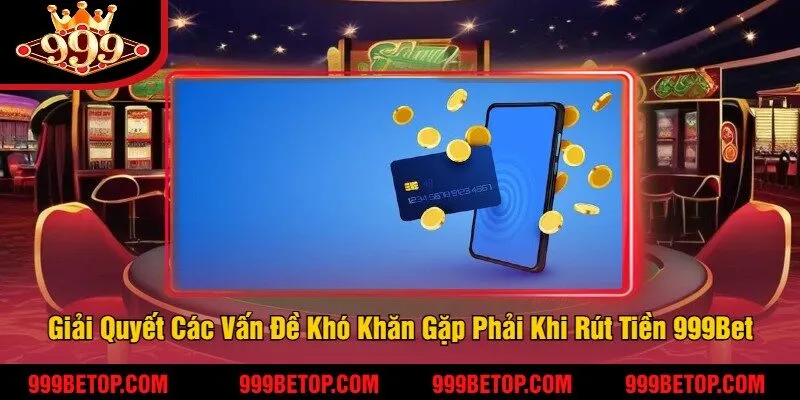 Rút Tiền 999Bet – Giao Dịch Cực Kỳ Nhanh Chóng, An Toàn 2 Giải Quyết Các Vấn Đề Khó Khăn Gặp Phải Khi Rút Tiền 999Bet