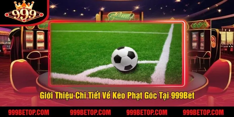 Kèo Phạt Góc Tại 999Bet – Bắt Kèo Chuẩn, Nhận Thưởng! 2 Giới Thiệu Chi Tiết Về Kèo Phạt Góc Tại 999Bet