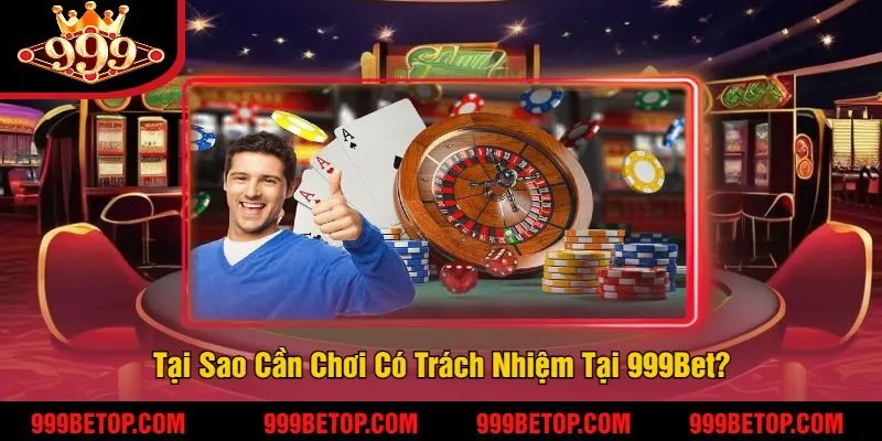 Chơi Có Trách Nhiệm 999Bet - Trải Nghiệm An Toàn, Minh Bạch 2 Tại Sao Cần Chơi Có Trách Nhiệm Tại 999Bet?