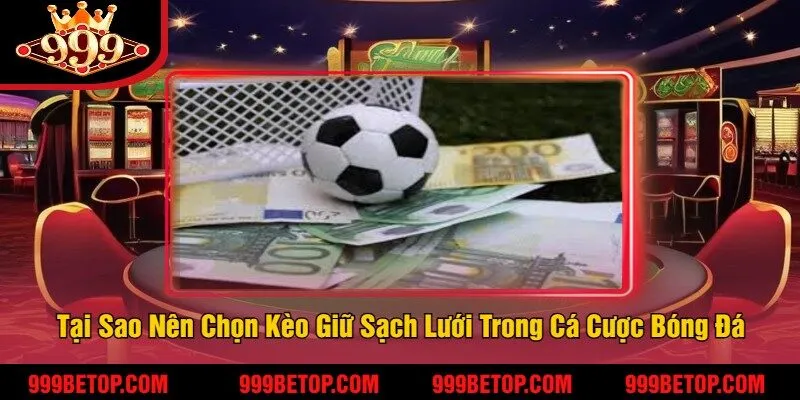 Kèo Giữ Sạch Lưới Tại 999Bet – Cá Cược Ăn Tiền Cực Chắc! 2 Tại Sao Nên Chọn Kèo Giữ Sạch Lưới Trong Cá Cược Bóng Đá