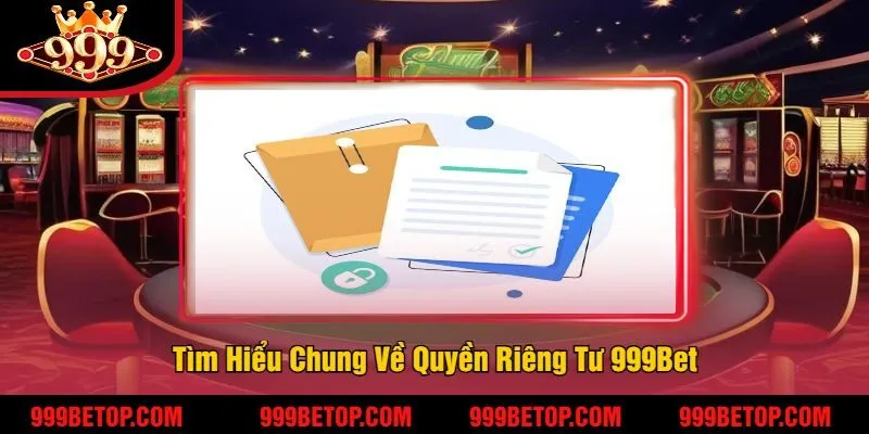 Quyền Riêng Tư 999Bet | Đảm Bảo An Toàn Tối Đa Cho Bet Thủ 2 Tìm Hiểu Chung Về Quyền Riêng Tư 999Bet