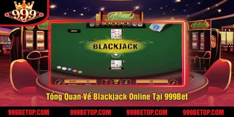 Blackjack Online 999Bet – Đánh Bài 21 Điểm, Thắng Nhanh! 2 Tổng Quan Về Blackjack Online Tại 999Bet