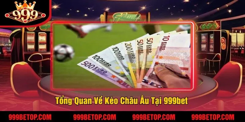 Kèo Châu Âu Tại 999Bet – Đặt Cược 1x2, Ăn Tiền Nhanh! 2 Tổng Quan Về Kèo Châu Âu Tại 999bet