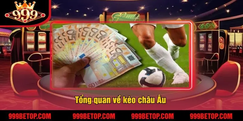 Bí Kíp Chinh Phục Kèo Châu Âu 999Bet – Tăng Tỷ Lệ Thắng! 2 Tổng quan về kèo châu Âu