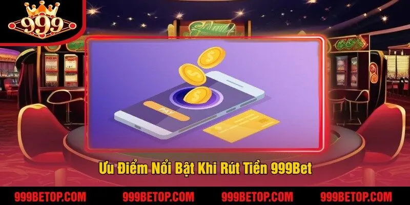 Rút Tiền 999Bet – Giao Dịch Cực Kỳ Nhanh Chóng, An Toàn 3 Ưu Điểm Nổi Bật Khi Rút Tiền 999Bet